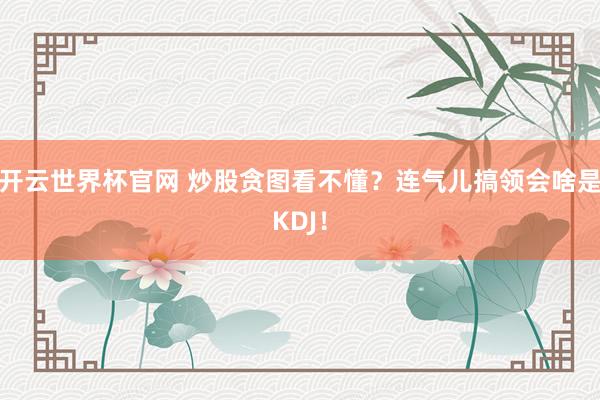 開云世界杯官網(wǎng) 炒股貪圖看不懂？連氣兒搞領(lǐng)會啥是KDJ！