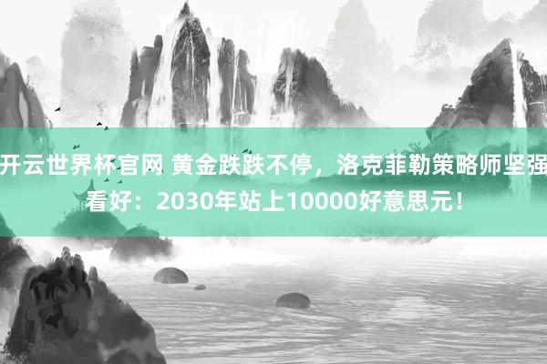 開云世界杯官網 黃金跌跌不停，洛克菲勒策略師堅強看好：2030年站上10000好意思元！