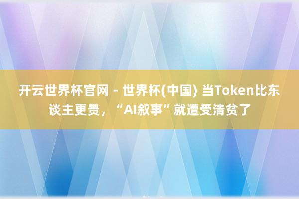 開云世界杯官網(wǎng) - 世界杯(中國) 當(dāng)Token比東談主更貴，“AI敘事”就遭受清貧了