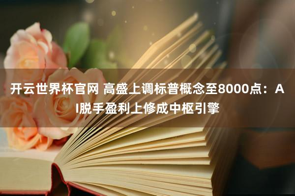 開云世界杯官網 高盛上調標普概念至8000點：AI脫手盈利上修成中樞引擎