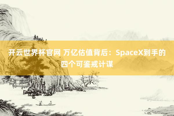 開云世界杯官網 萬億估值背后:SpaceX到手的四個可鑒戒計謀