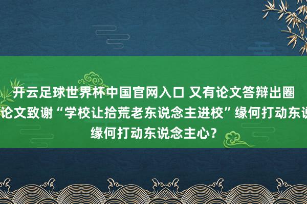 開云足球世界杯中國官網(wǎng)入口 又有論文答辯出圈了，碩士論文致謝“學(xué)校讓拾荒老東說念主進(jìn)校”緣何打動?xùn)|說念主心？