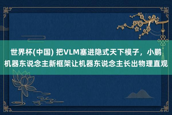 世界杯(中國) 把VLM塞進隱式天下模子,小鵬機器東說念主新框架讓機器東說念主長出物理直觀