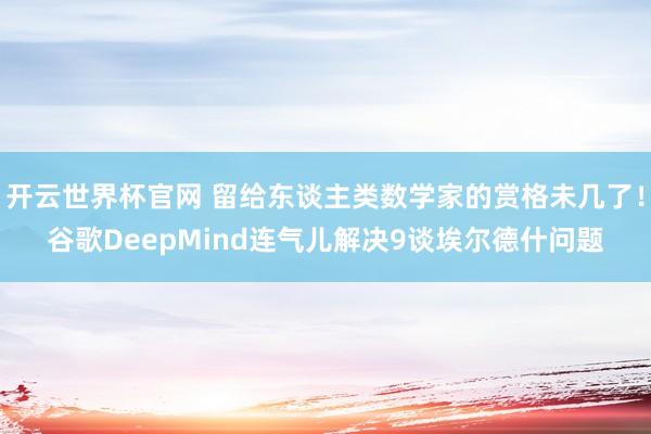 開云世界杯官網 留給東談主類數學家的賞格未幾了!谷歌DeepMind連氣兒解決9談埃爾德什問題