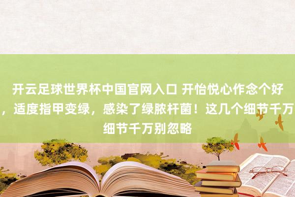 開云足球世界杯中國官網入口 開怡悅心作念個好意思甲,適度指甲變綠,感染了綠膿桿菌!這幾個細節千萬別忽略