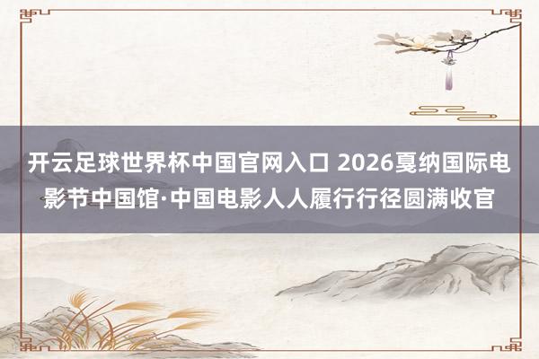 開(kāi)云足球世界杯中國(guó)官網(wǎng)入口 2026戛納國(guó)際電影節(jié)中國(guó)館·中國(guó)電影人人履行行徑圓滿(mǎn)收官