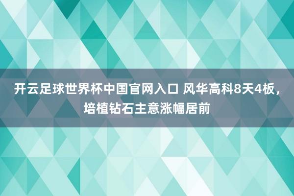開云足球世界杯中國官網入口 風華高科8天4板，培植鉆石主意漲幅居前