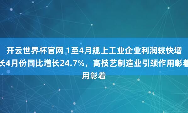 開云世界杯官網 1至4月規上工業企業利潤較快增長4月份同比增長24.7%，高技藝制造業引頸作用彰著