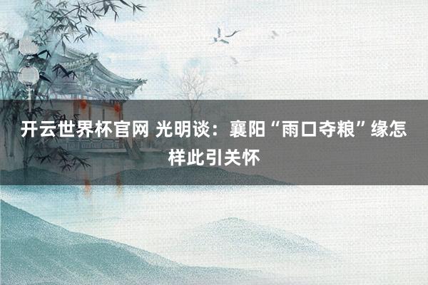 開云世界杯官網 光明談：襄陽“雨口奪糧”緣怎樣此引關懷