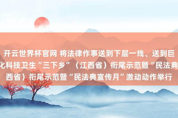 開云世界杯官網(wǎng) 將法律作事送到下層一線、送到巨匠身邊2026年世界文化科技衛(wèi)生“三下鄉(xiāng)”(江西省)銜尾示范暨“民法典宣傳月”激動(dòng)動(dòng)作舉行