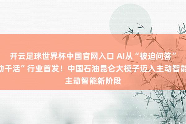 開云足球世界杯中國官網入口 AI從“被迫問答”變“主動干活”行業首發！中國石油昆侖大模子邁入主動智能新階段