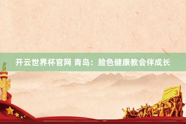 開云世界杯官網 青島：臉色健康教會伴成長