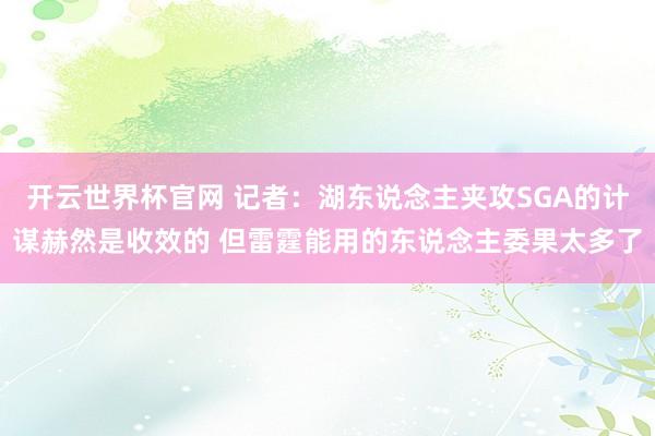 開云世界杯官網 記者：湖東說念主夾攻SGA的計謀赫然是收效的 但雷霆能用的東說念主委果太多了