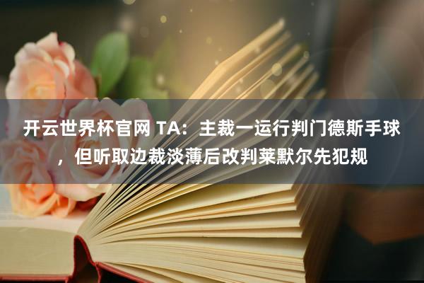 開云世界杯官網 TA:主裁一運行判門德斯手球,但聽取邊裁淡薄后改判萊默爾先犯規(guī)