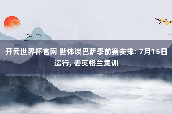 開云世界杯官網(wǎng) 世體談巴薩季前賽安排: 7月15日運(yùn)行, 去英格蘭集訓(xùn)
