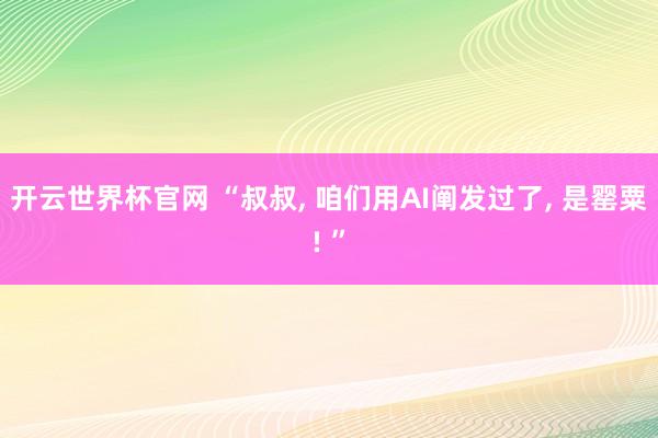 開云世界杯官網 “叔叔, 咱們用AI闡發過了, 是罌粟! ”