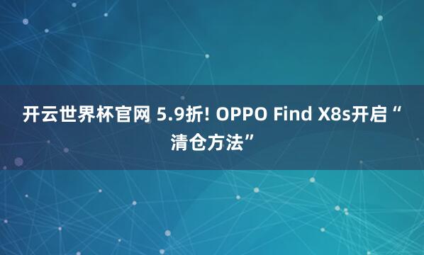 開云世界杯官網 5.9折! OPPO Find X8s開啟“清倉方法”