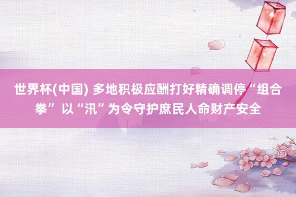 世界杯(中國(guó)) 多地積極應(yīng)酬打好精確調(diào)停“組合拳